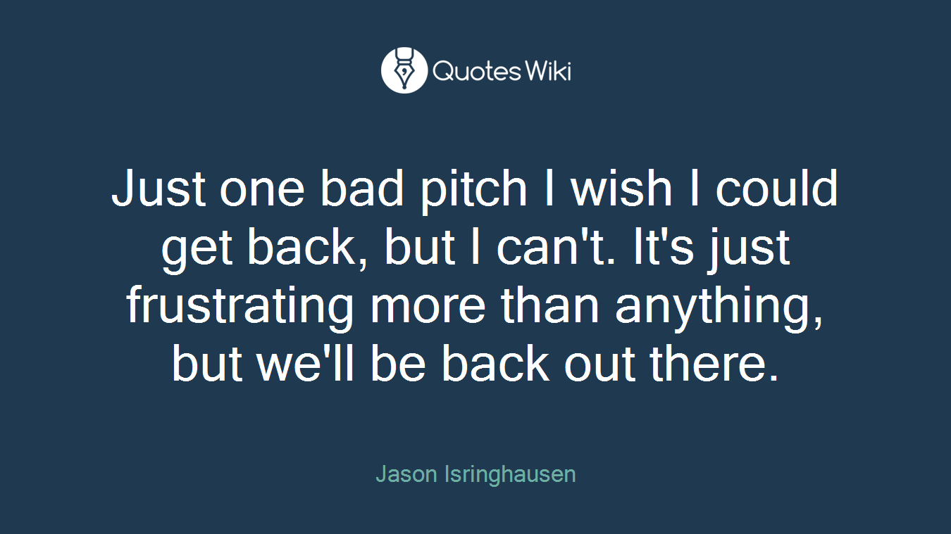Just one bad pitch I wish I could get back, but I can't. It's just frustrating more than anything, but we'll be back out there.