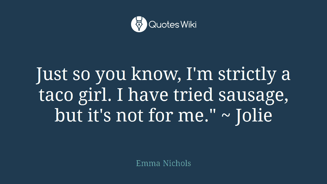 Just so you know, I'm strictly a taco girl. I have tried sausage, but it's not for me." ~ Jolie