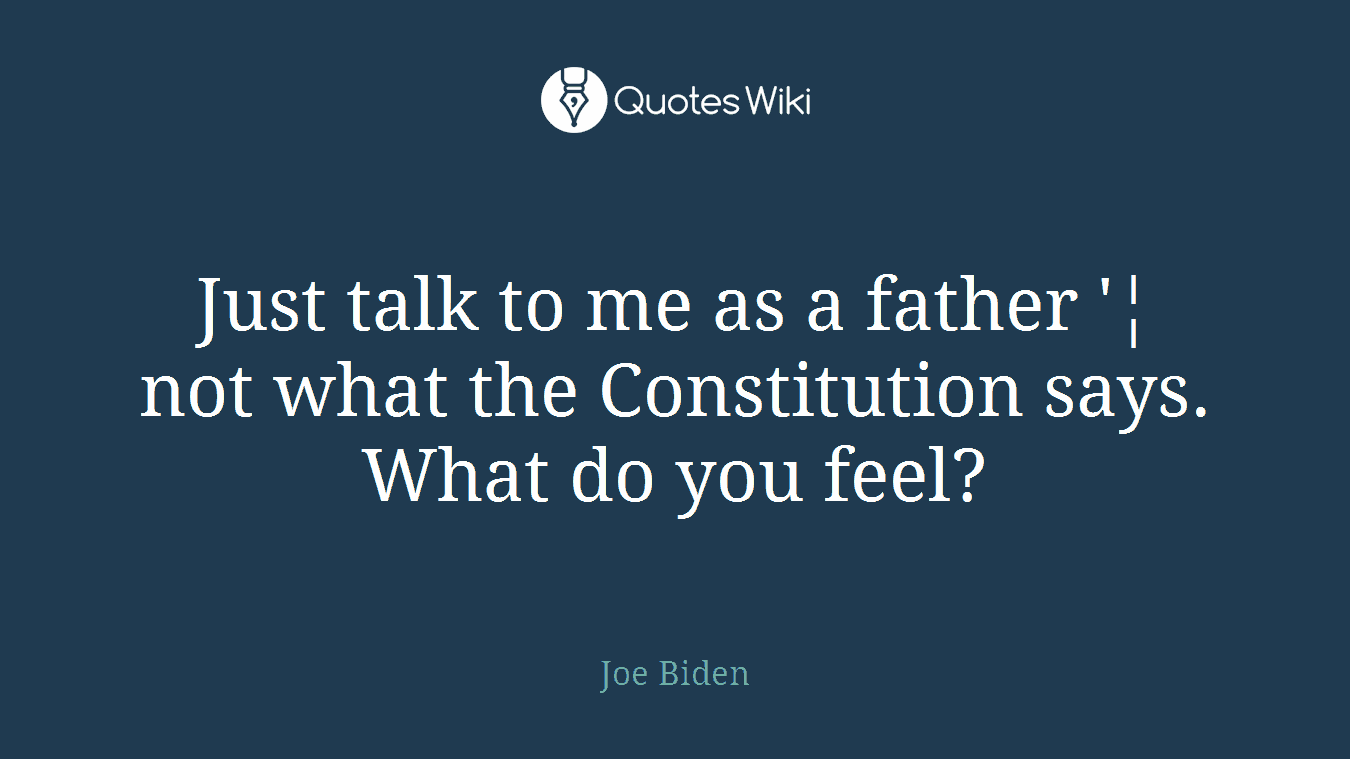 Just talk to me as a father '¦ not what the Constitution says. What do you feel?