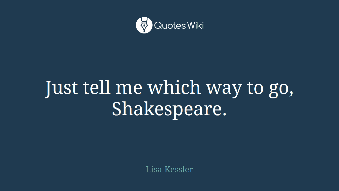 Just tell me which way to go, Shakespeare.