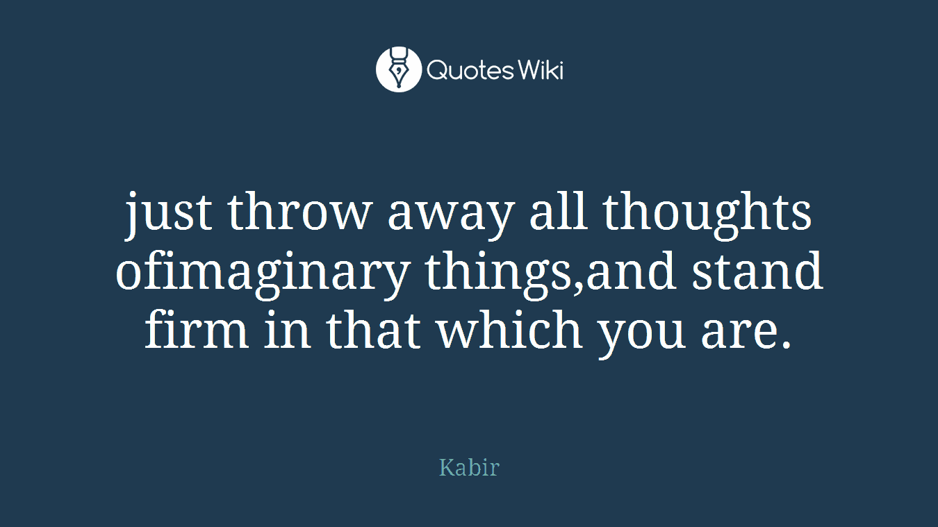just throw away all thoughts ofimaginary things,and stand firm in that which you are.