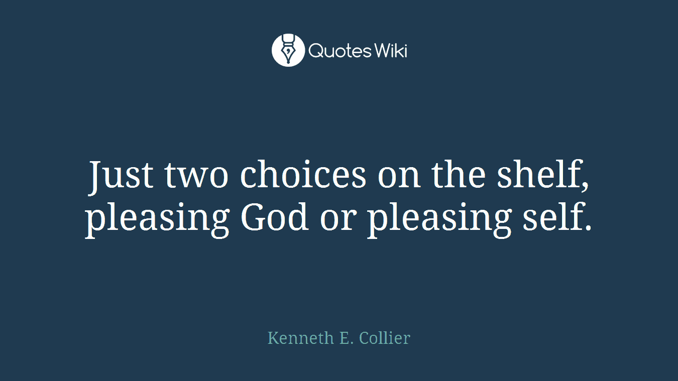 Just two choices on the shelf, pleasing God or pleasing self.