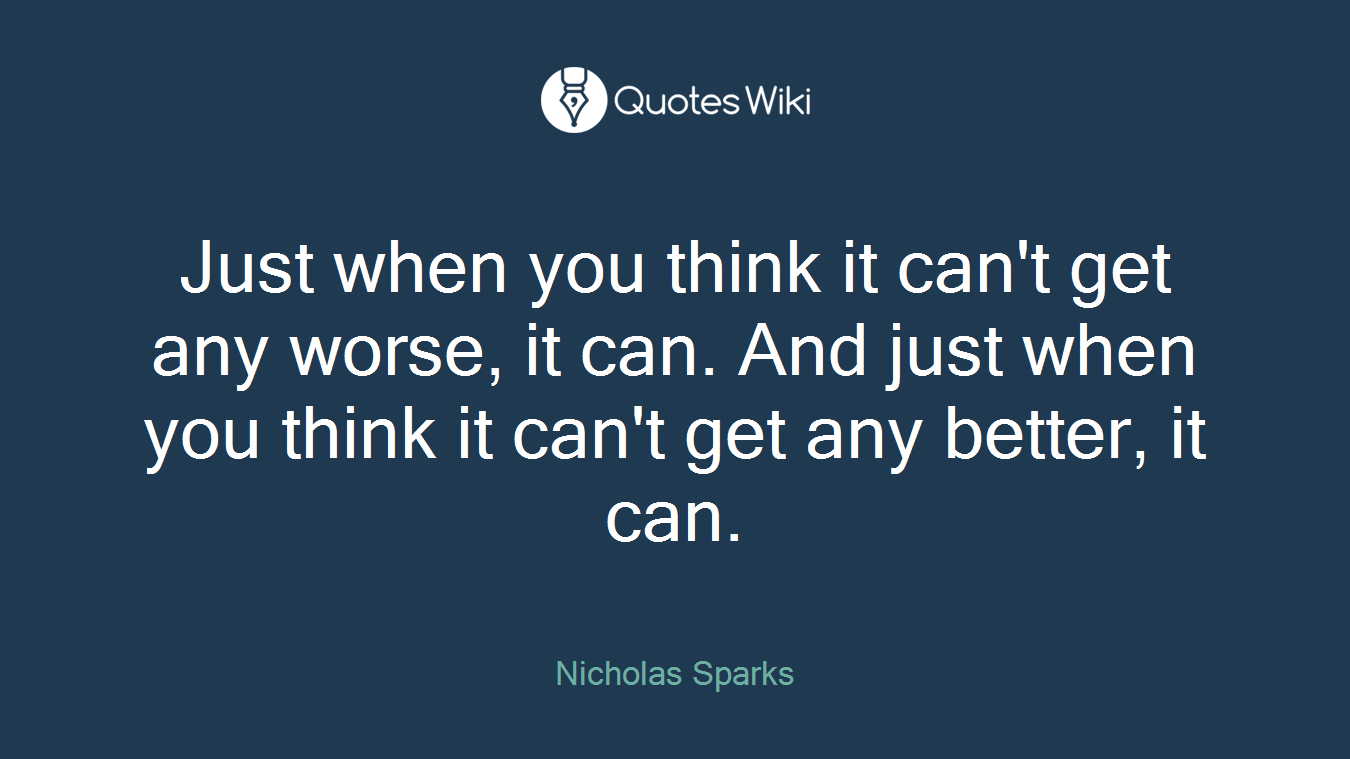Just when you think it can't get any worse, it can. And just when you think it can't get any better, it can.