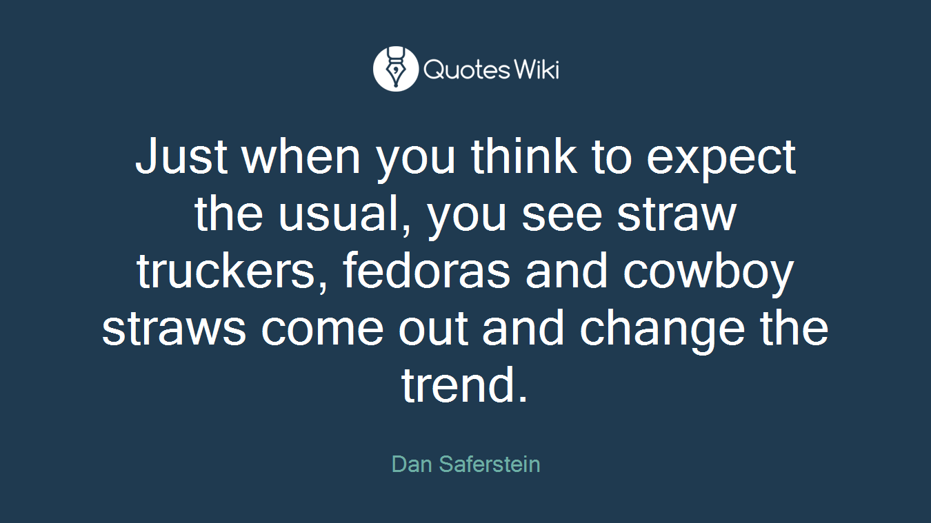 Just when you think to expect the usual, you see straw truckers, fedoras and cowboy straws come out and change the trend.