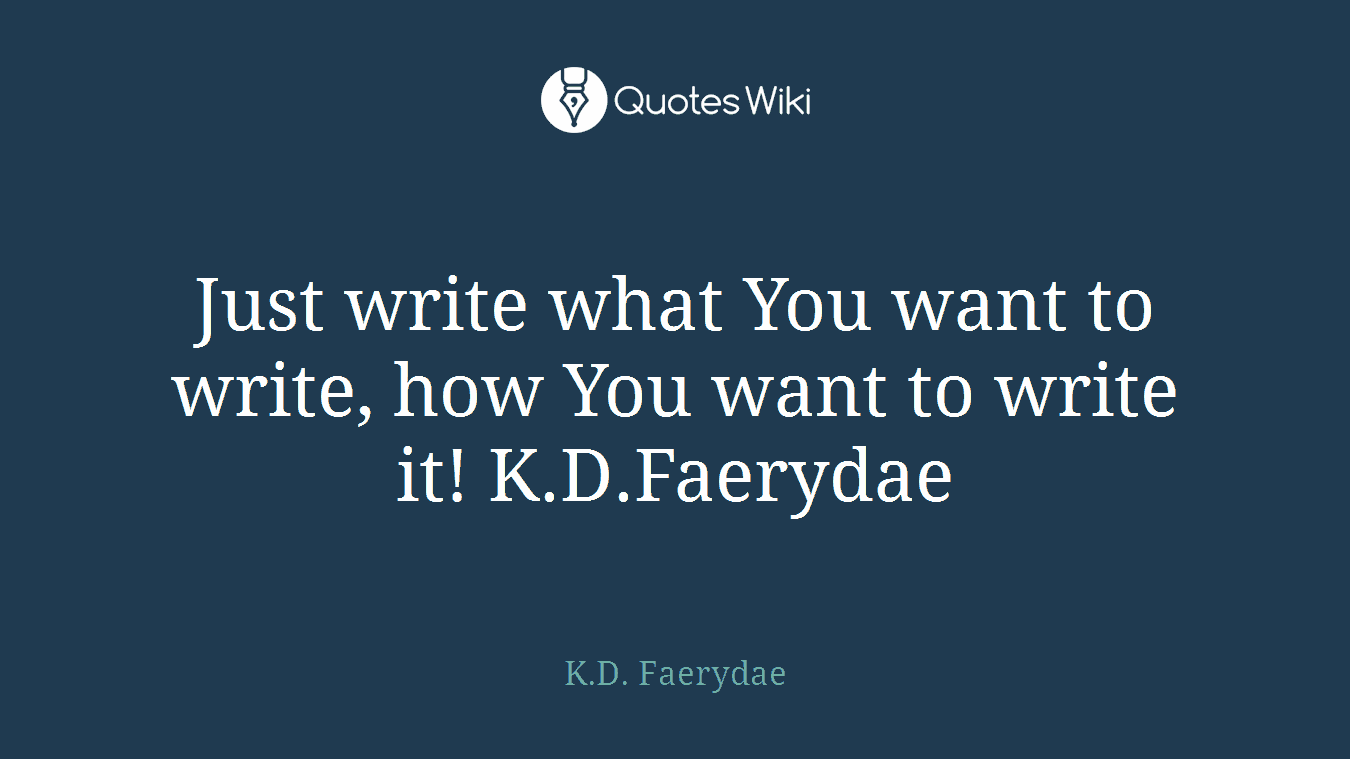 Just write what You want to write, how You want to write it! K.D.Faerydae