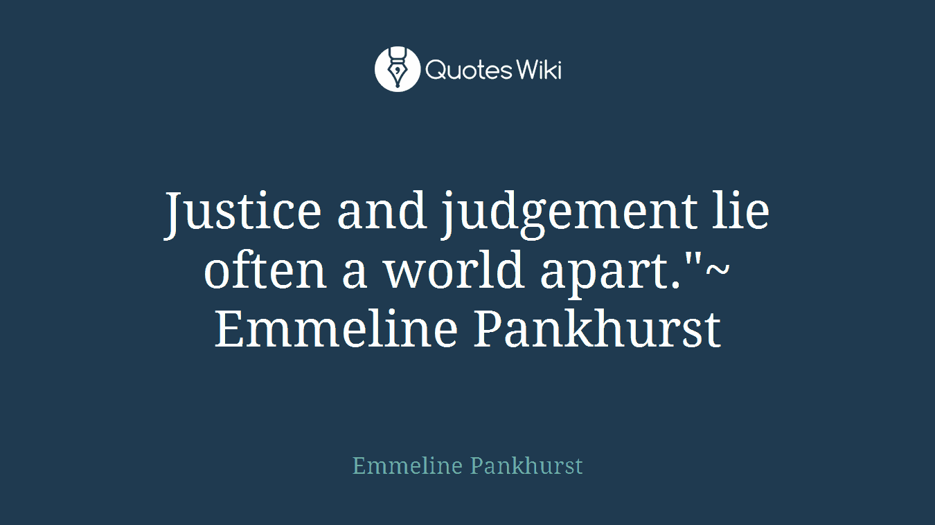 Justice and judgement lie often a world apart."~ Emmeline Pankhurst