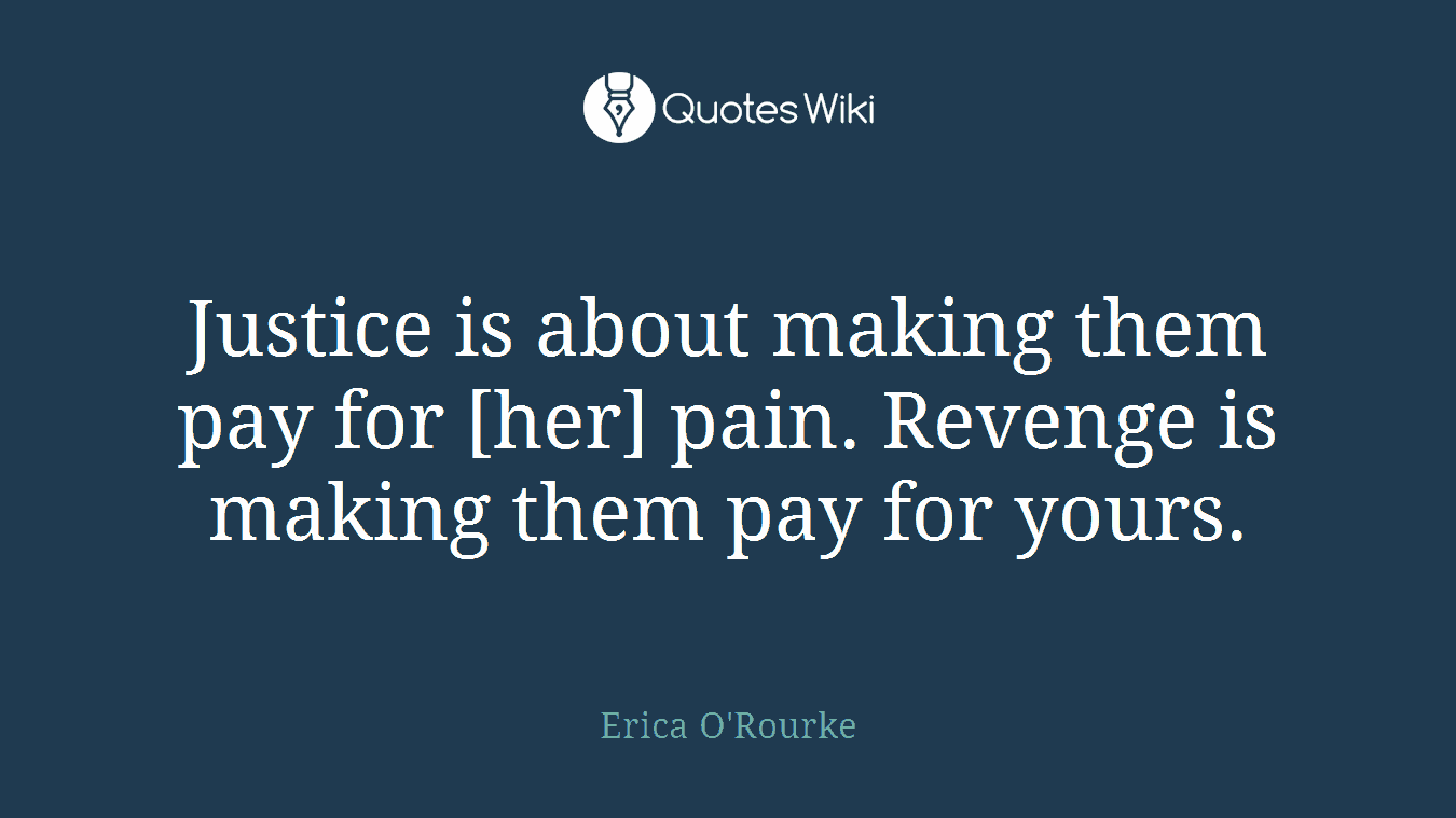 Justice is about making them pay for [her] pain. Revenge is making them pay for yours.