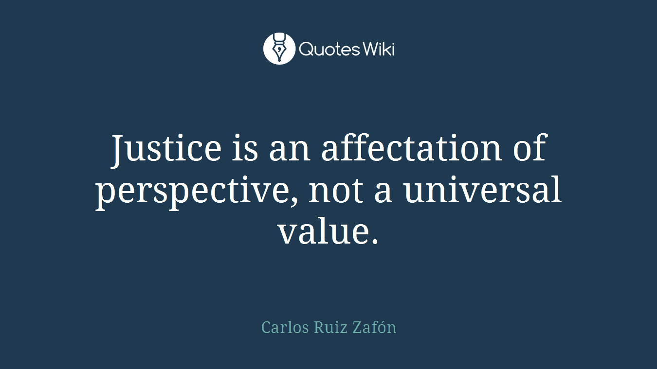 Justice is an affectation of perspective, not a universal value.