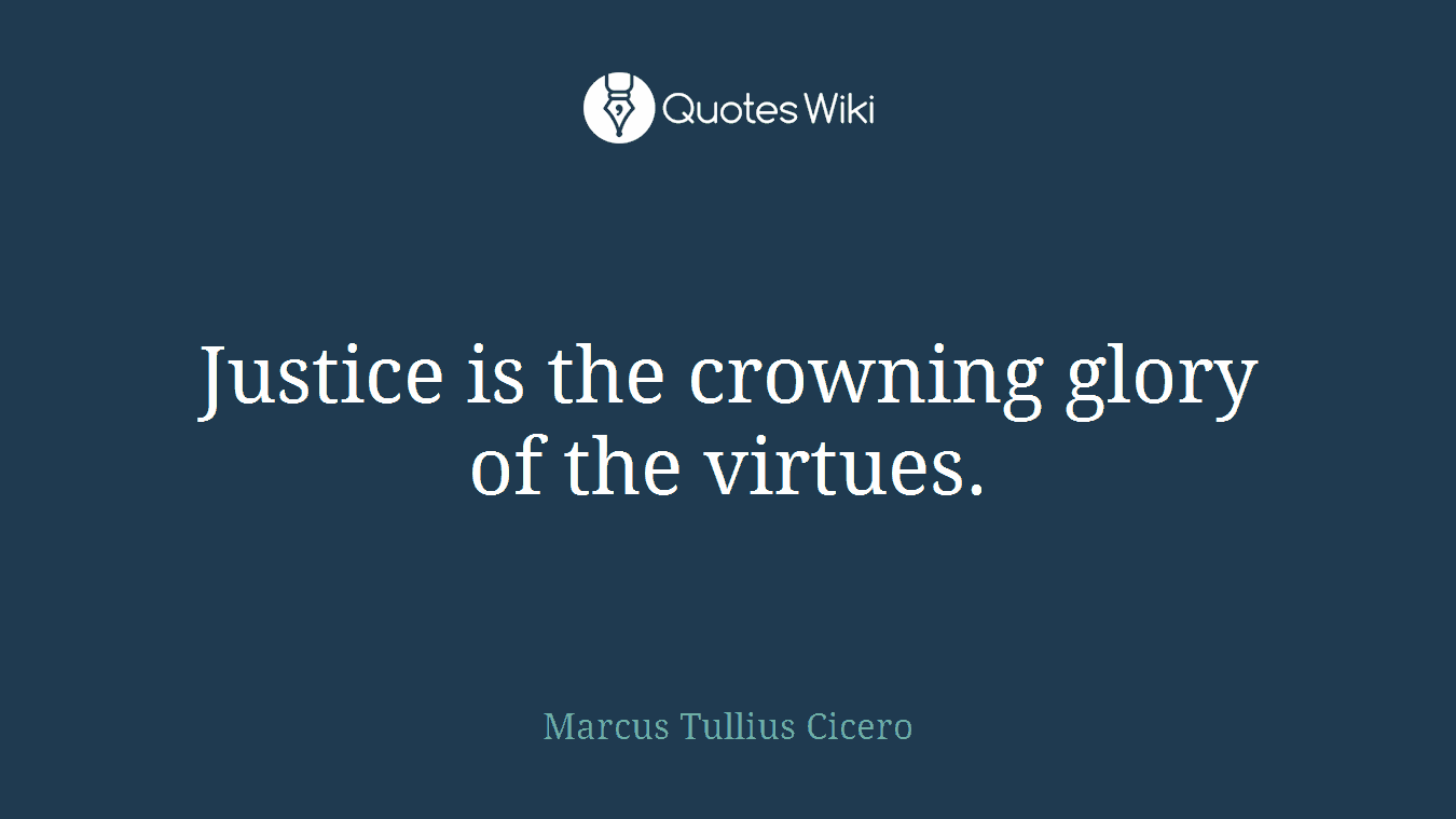 Justice is the crowning glory of the virtues.