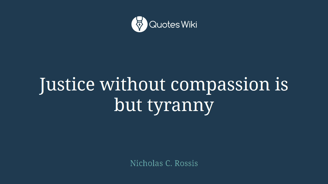 Justice without compassion is but tyranny