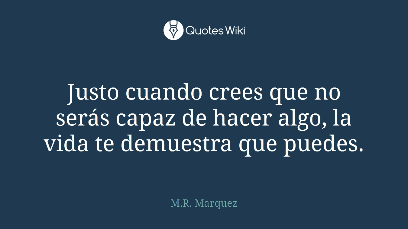 Justo cuando crees que no serás capaz de hacer algo, la vida te demuestra que puedes.