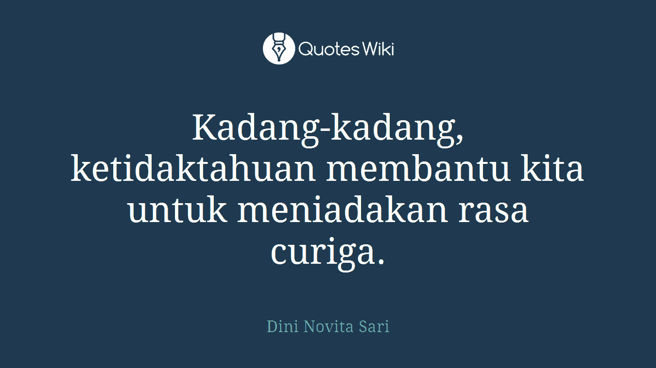 Kadang-kadang, ketidaktahuan membantu kita untuk meniadakan rasa curiga.