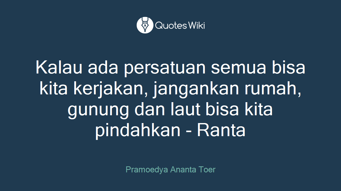 Kalau ada persatuan semua bisa kita kerjakan, jangankan rumah, gunung dan laut bisa kita pindahkan - Ranta