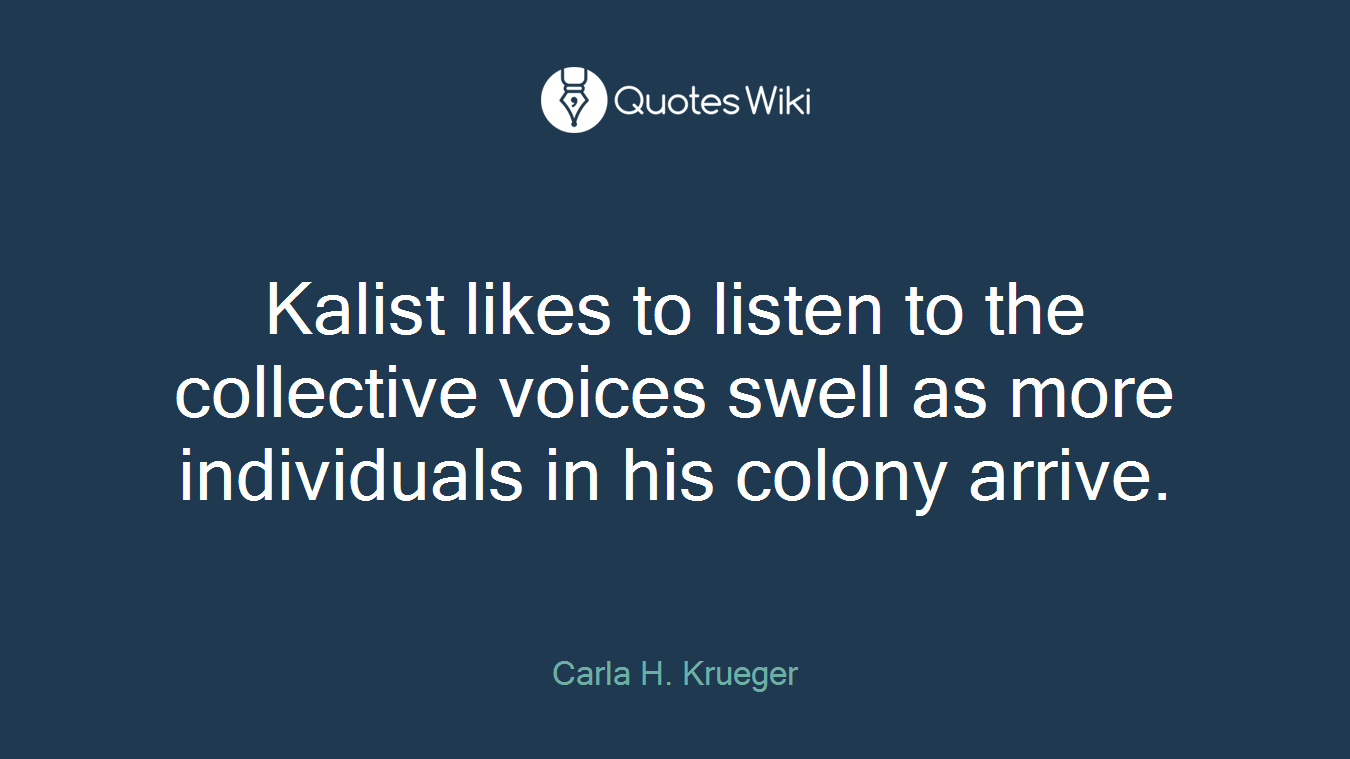 Kalist likes to listen to the collective voices swell as more individuals in his colony arrive.