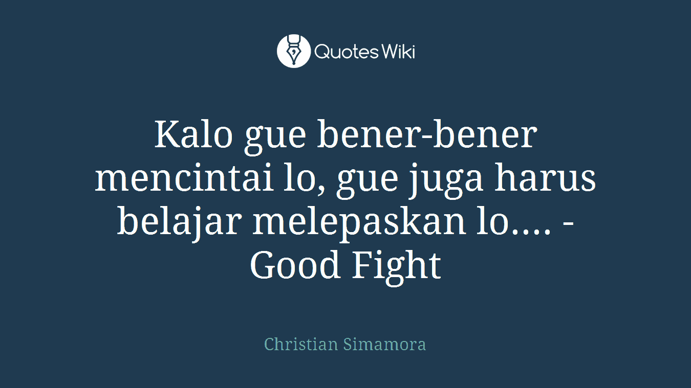 Kalo gue bener-bener mencintai lo, gue juga harus belajar melepaskan lo.... - Good Fight