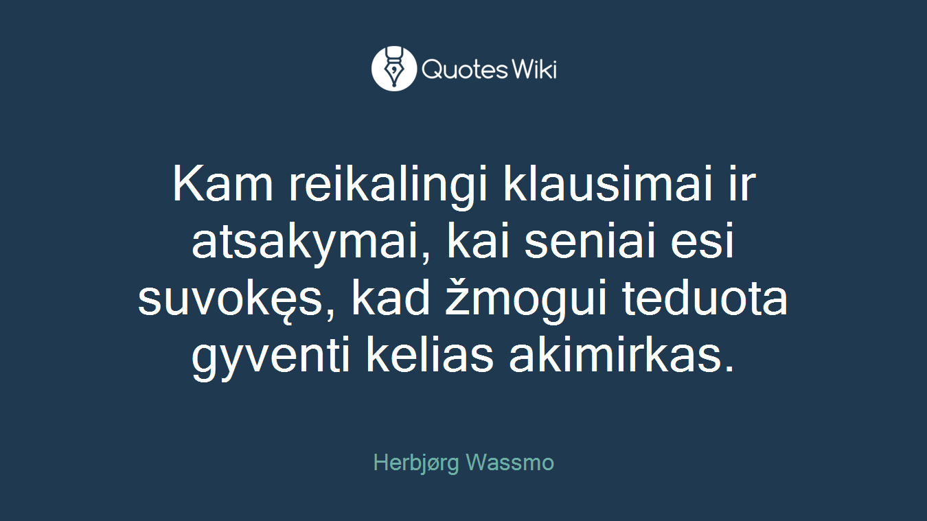 Kam reikalingi klausimai ir atsakymai, kai seniai esi suvokęs, kad žmogui teduota gyventi kelias akimirkas.