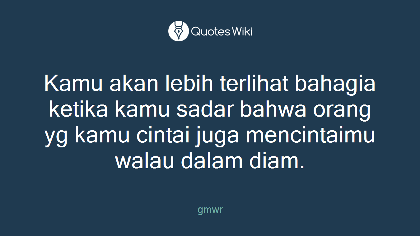 Kamu akan lebih terlihat bahagia ketika kamu sadar bahwa orang yg kamu cintai juga mencintaimu walau dalam diam.