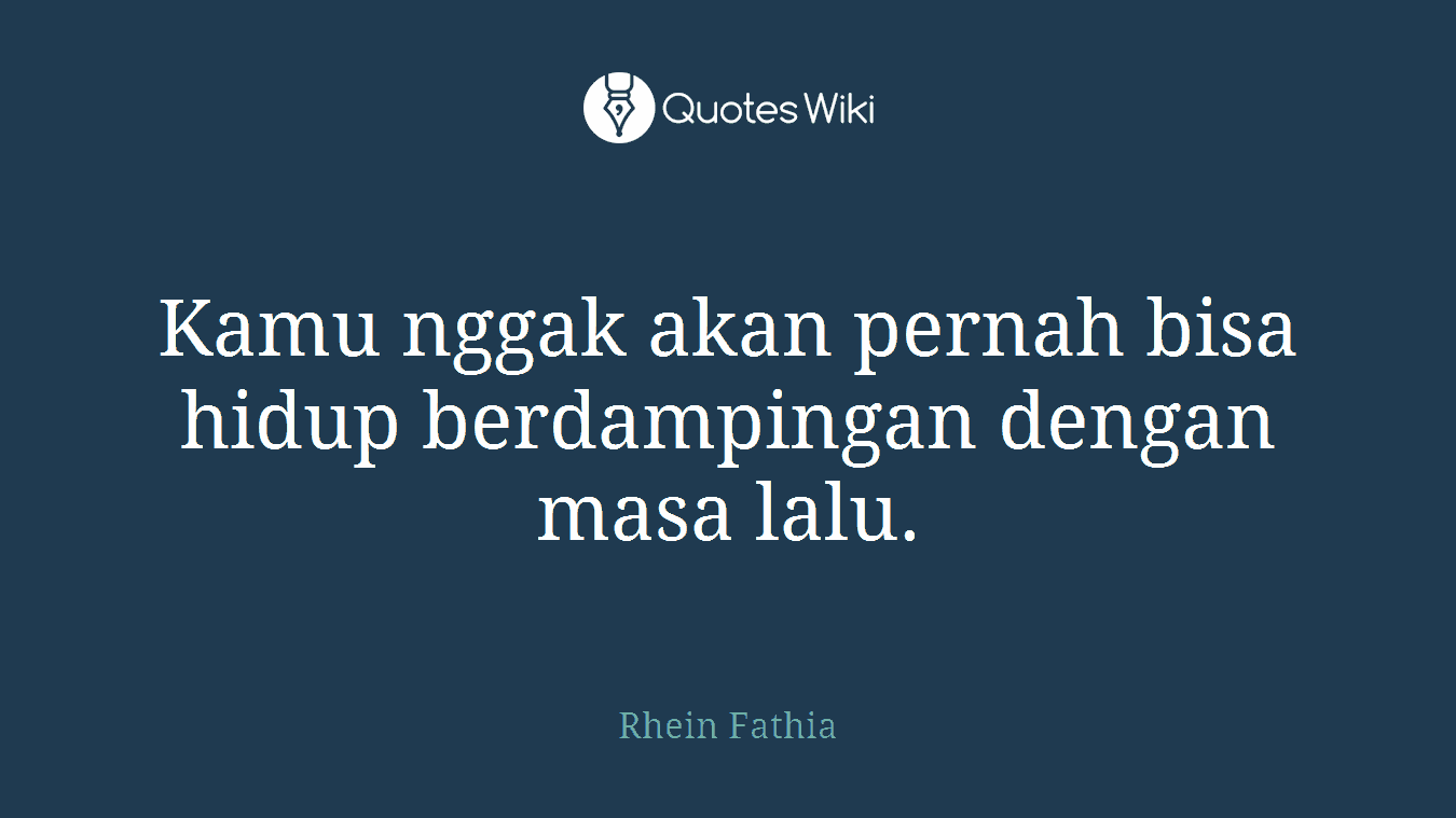 Kamu nggak akan pernah bisa hidup berdampingan dengan masa lalu.