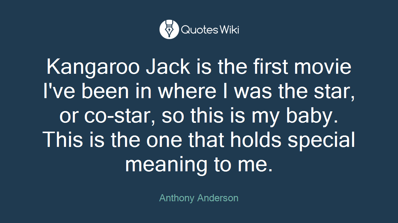 Kangaroo Jack is the first movie I've been in where I was the star, or co-star, so this is my baby. This is the one that holds special meaning to me.