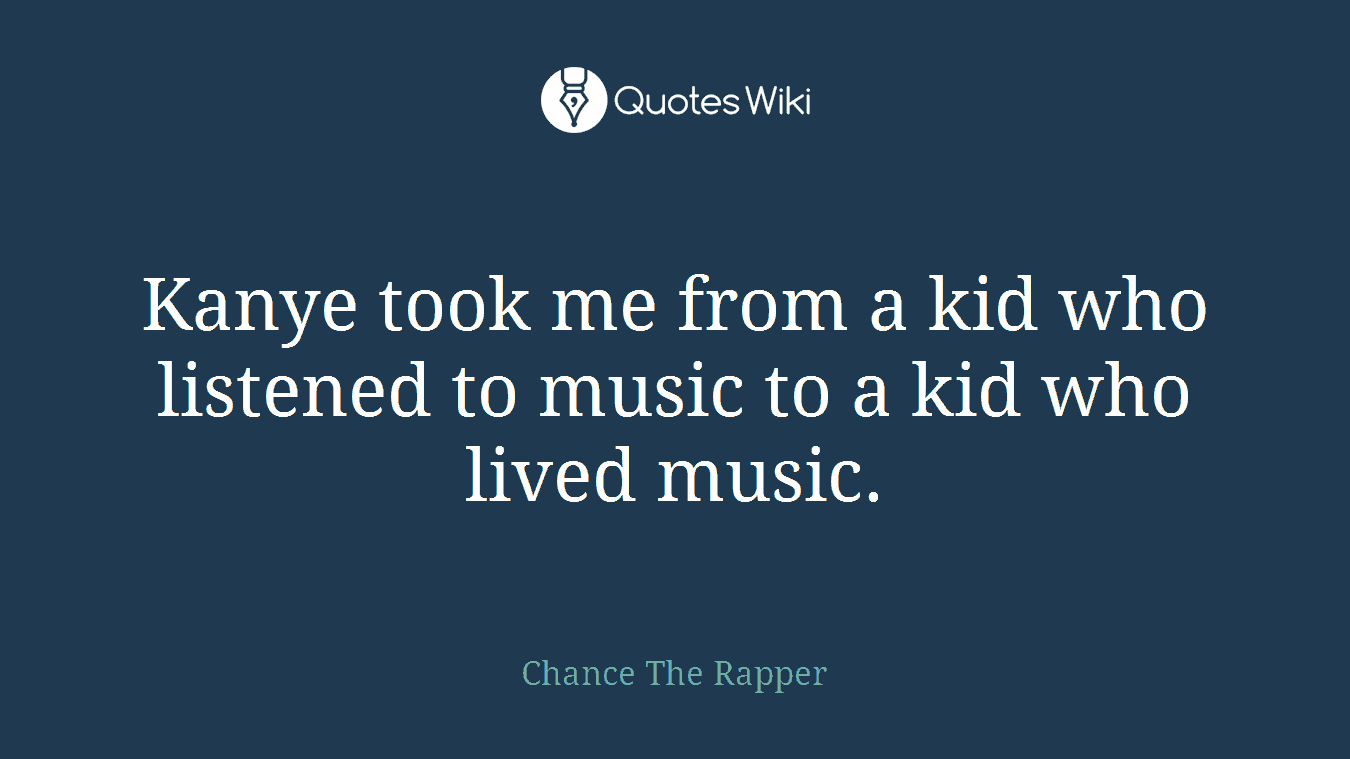 Kanye took me from a kid who listened to music to a kid who lived music.