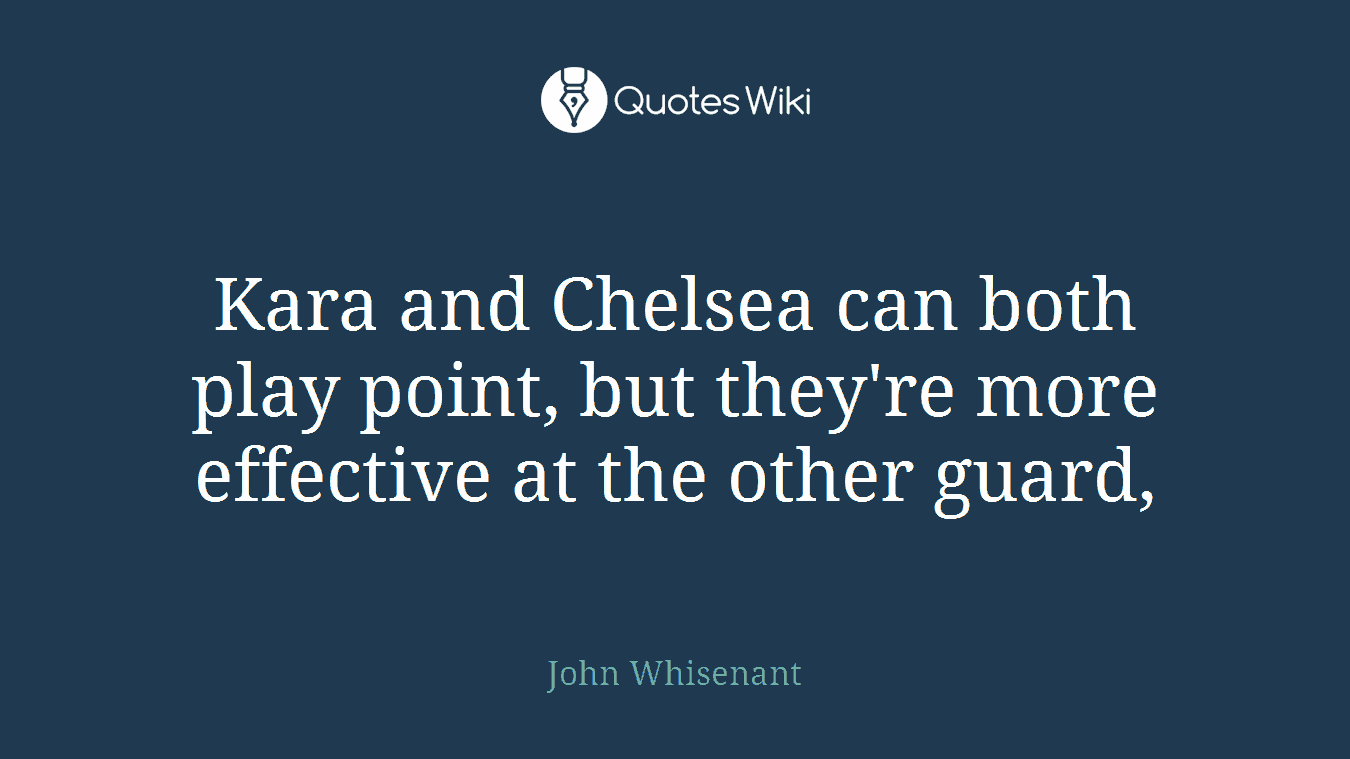 Kara and Chelsea can both play point, but they're more effective at the other guard,