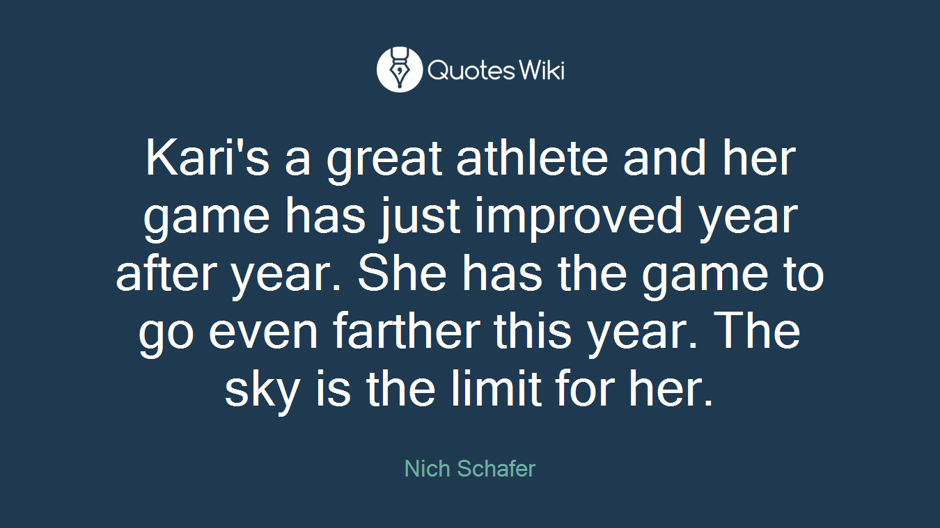 Kari's a great athlete and her game has just improved year after year. She has the game to go even farther this year. The sky is the limit for her.