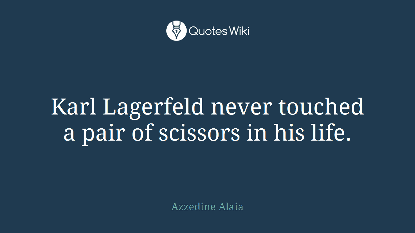 Karl Lagerfeld never touched a pair of scissors in his life.