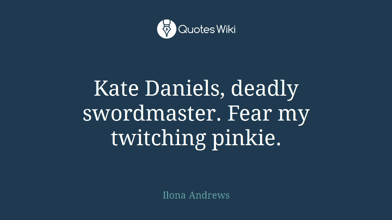 Kate Daniels, deadly swordmaster. Fear my twitching pinkie.