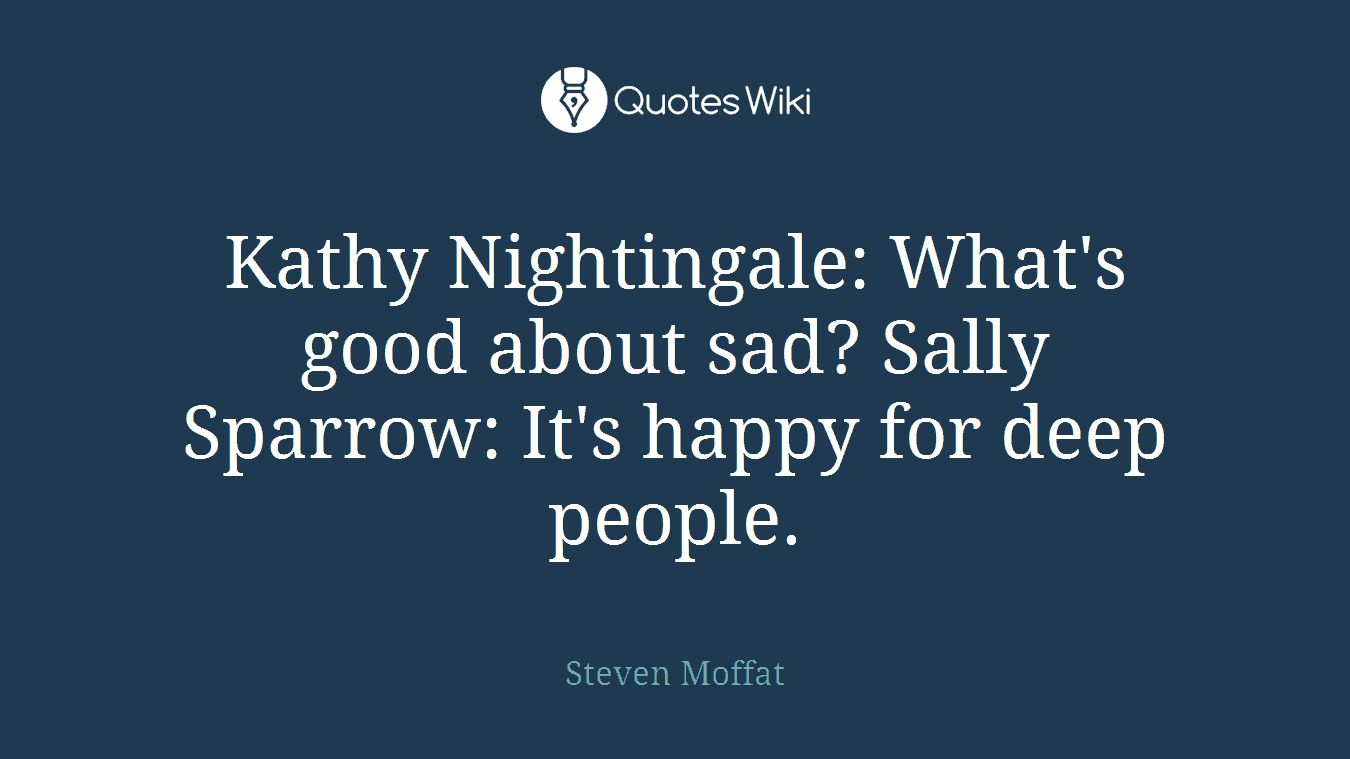 Kathy Nightingale: What's good about sad? Sally Sparrow: It's happy for deep people.