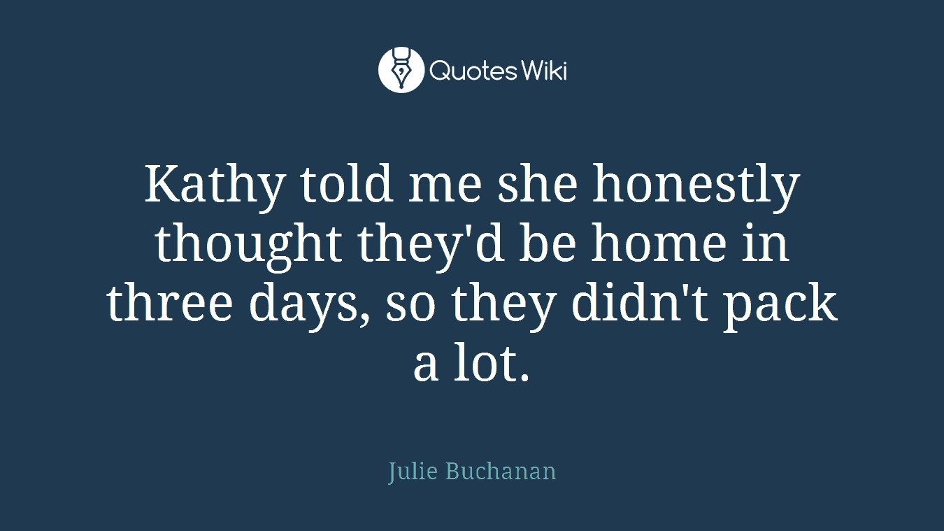 Kathy told me she honestly thought they'd be home in three days, so they didn't pack a lot.