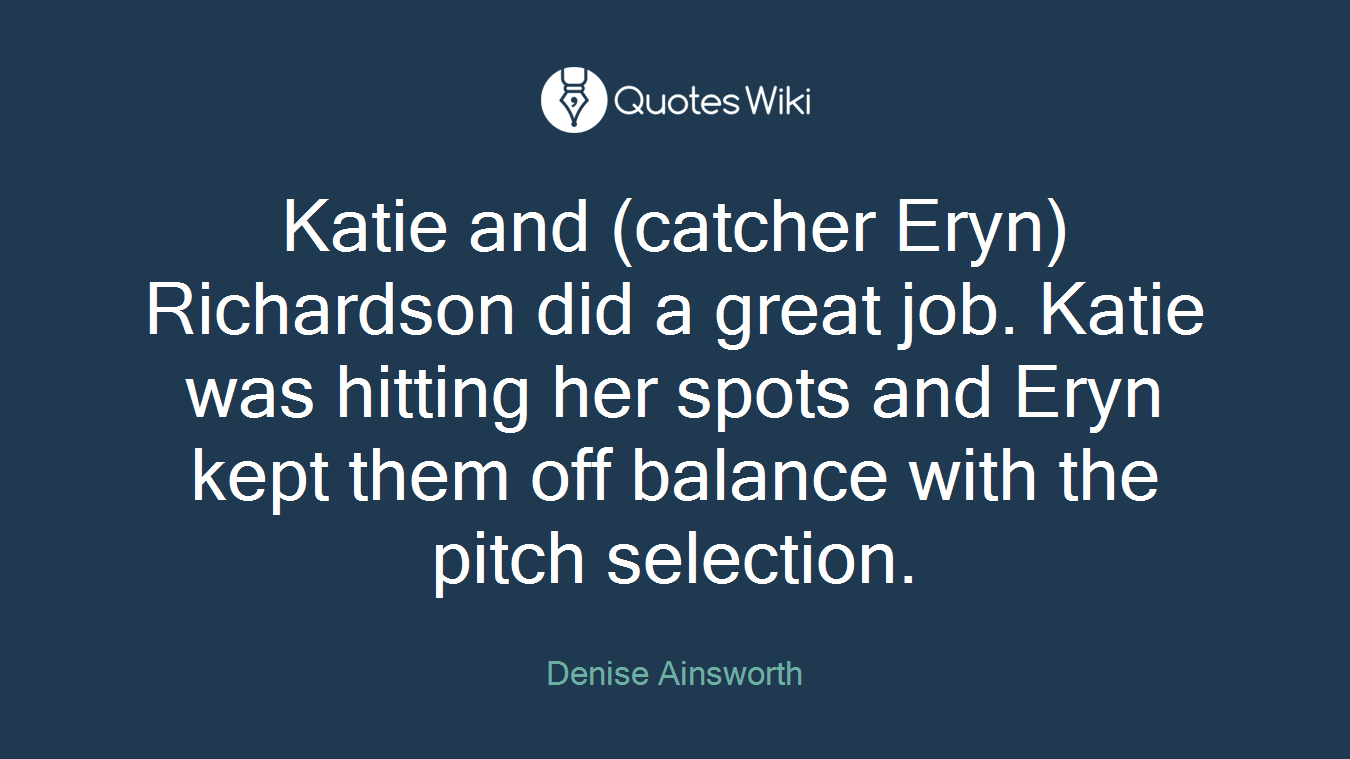 Katie and (catcher Eryn) Richardson did a great job. Katie was hitting her spots and Eryn kept them off balance with the pitch selection.
