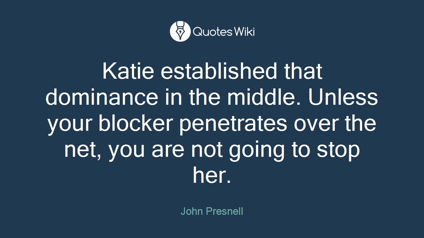 Katie established that dominance in the middle. Unless your blocker penetrates over the net, you are not going to stop her.