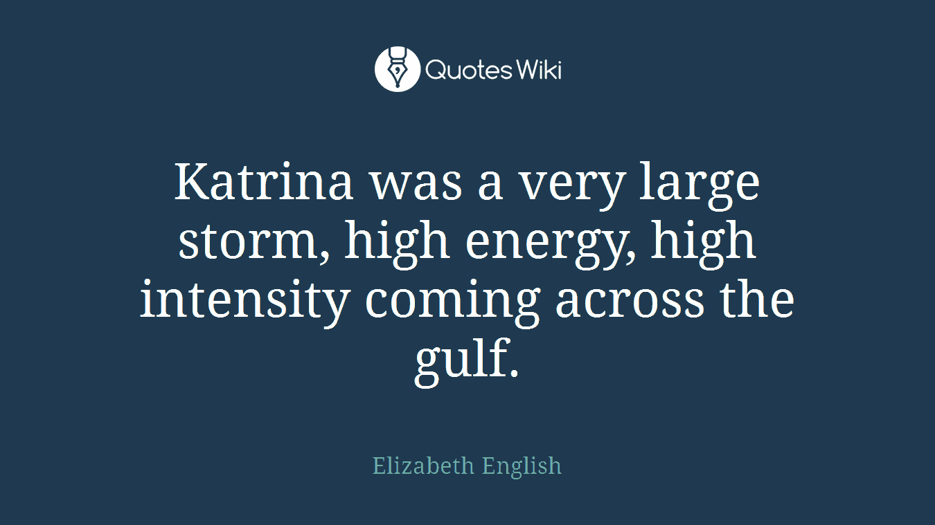 Katrina was a very large storm, high energy, high intensity coming across the gulf.