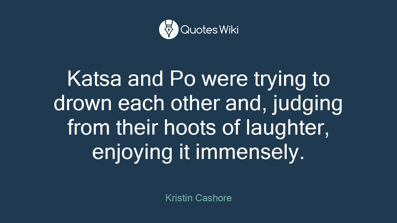 Katsa and Po were trying to drown each other and, judging from their hoots of laughter, enjoying it immensely.
