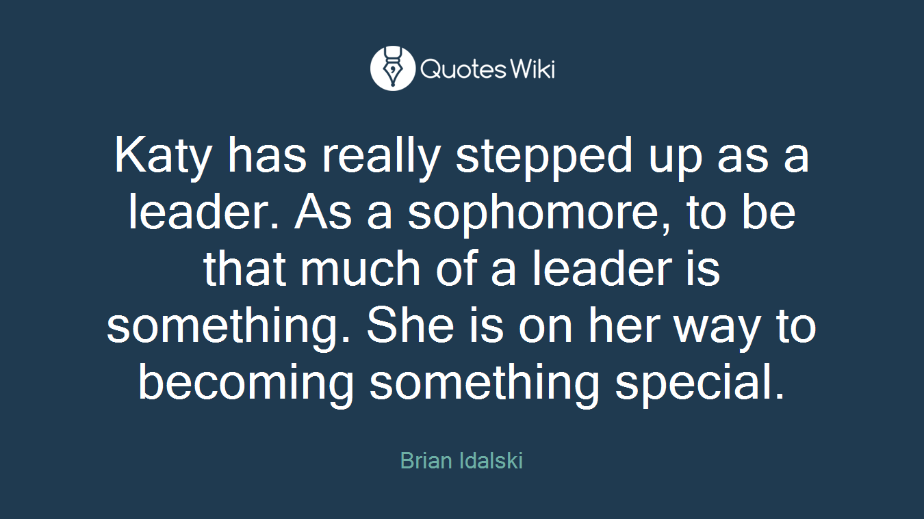 Katy has really stepped up as a leader. As a sophomore, to be that much of a leader is something. She is on her way to becoming something special.