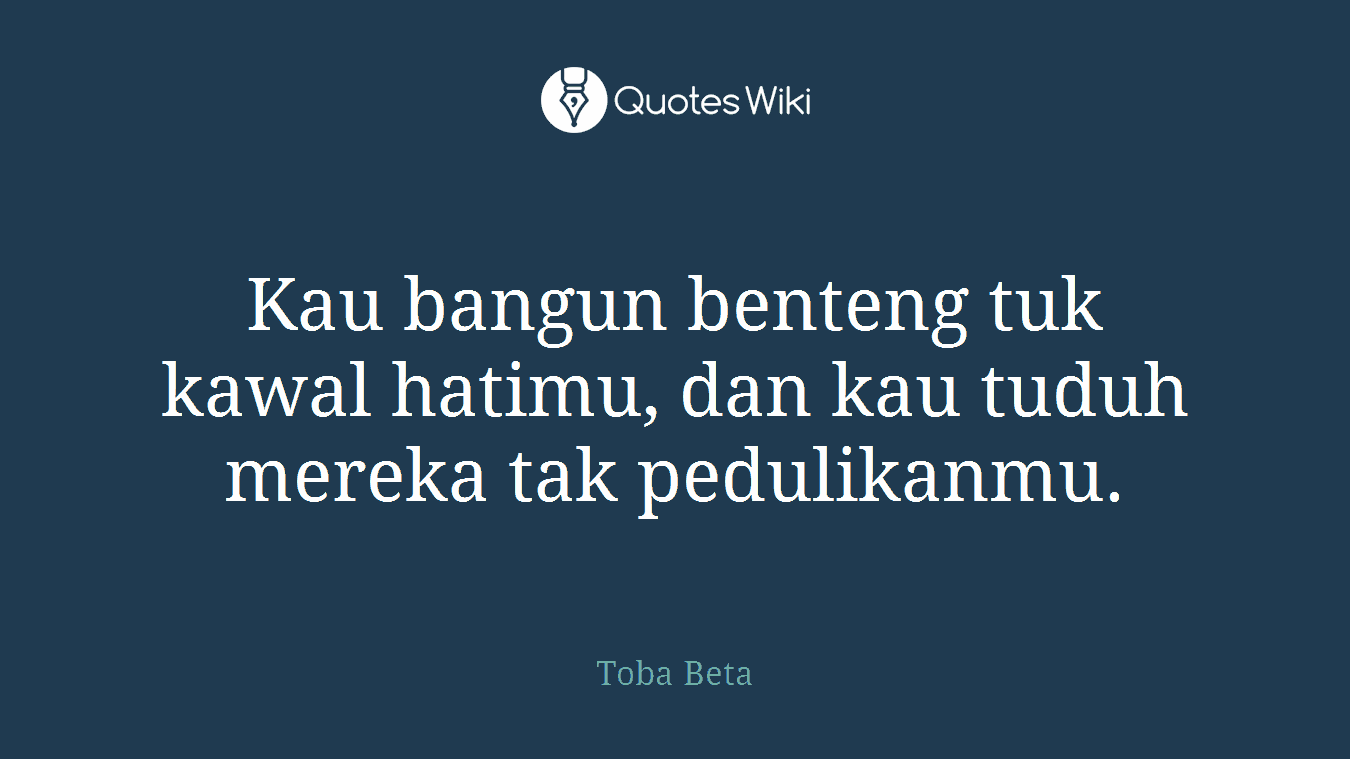 Kau bangun benteng tuk kawal hatimu, dan kau tuduh mereka tak pedulikanmu.