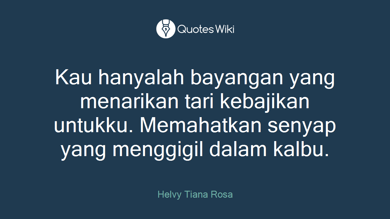 Kau hanyalah bayangan yang menarikan tari kebajikan untukku. Memahatkan senyap yang menggigil dalam kalbu.