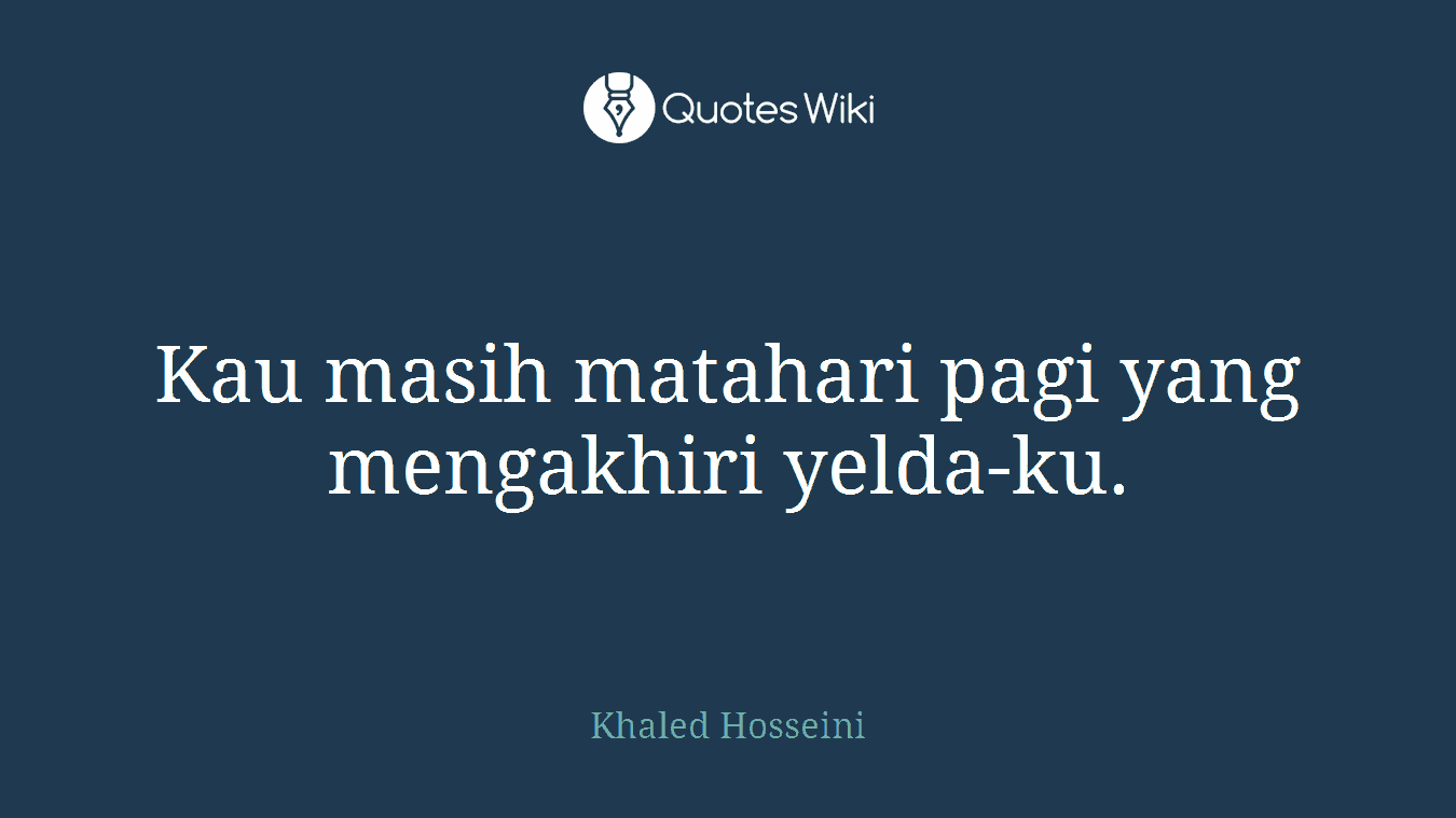 Kau masih matahari pagi yang mengakhiri yelda-ku.