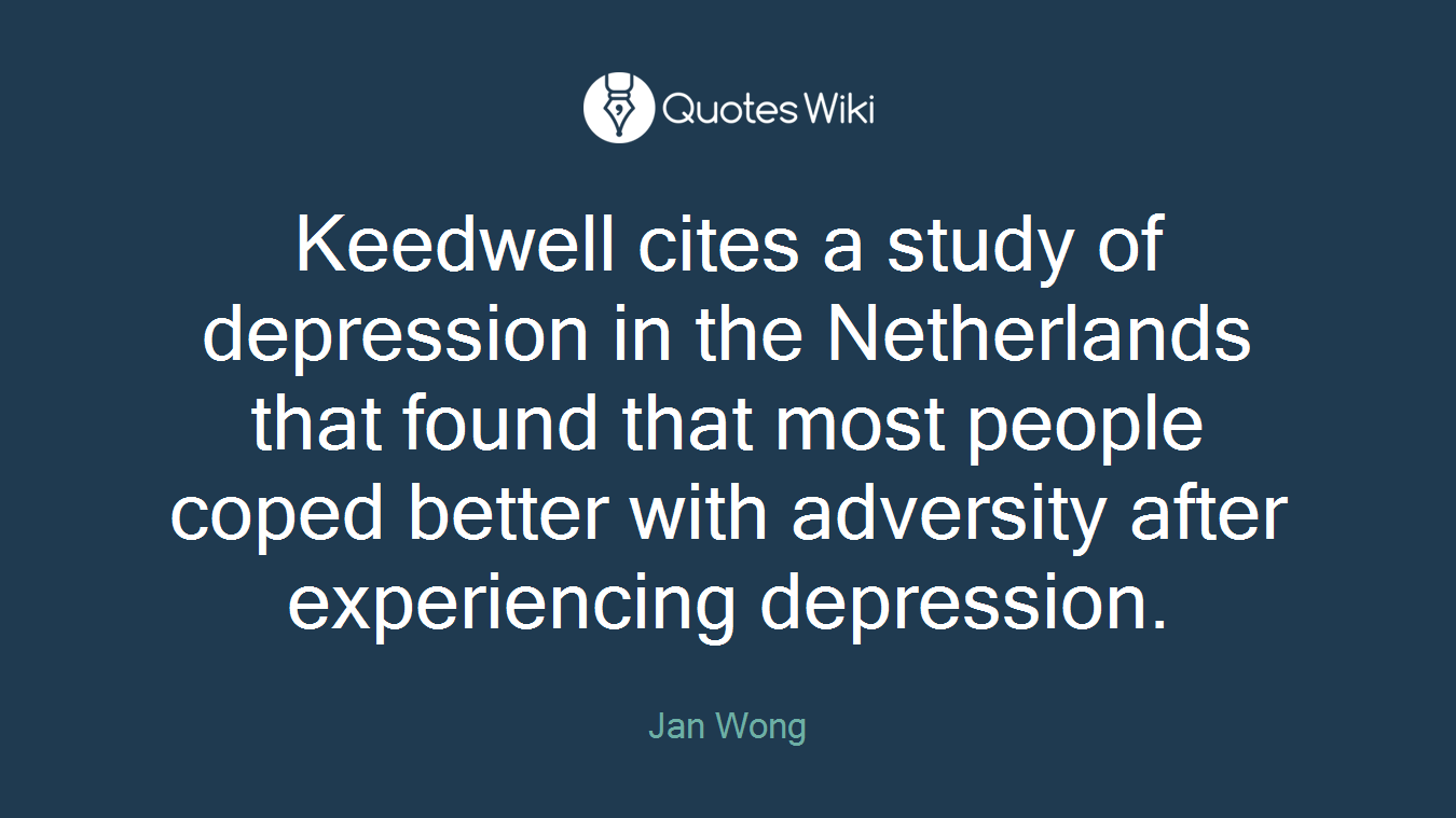 Keedwell cites a study of depression in the Netherlands that found that most people coped better with adversity after experiencing depression.
