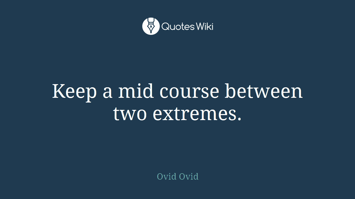 Keep a mid course between two extremes.