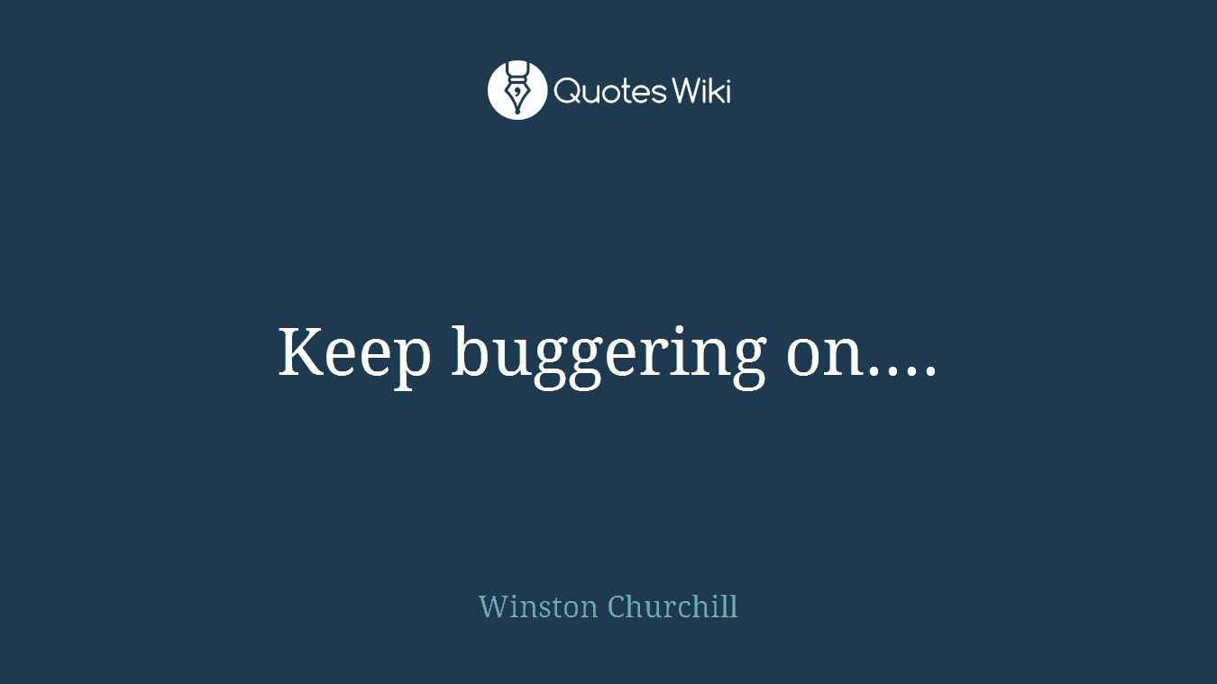 Keep buggering on....