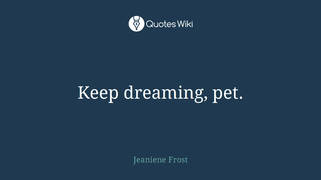 Keep dreaming, pet.