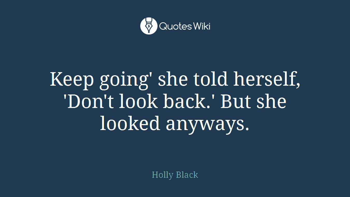 Keep going' she told herself, 'Don't look back.' But she looked anyways.