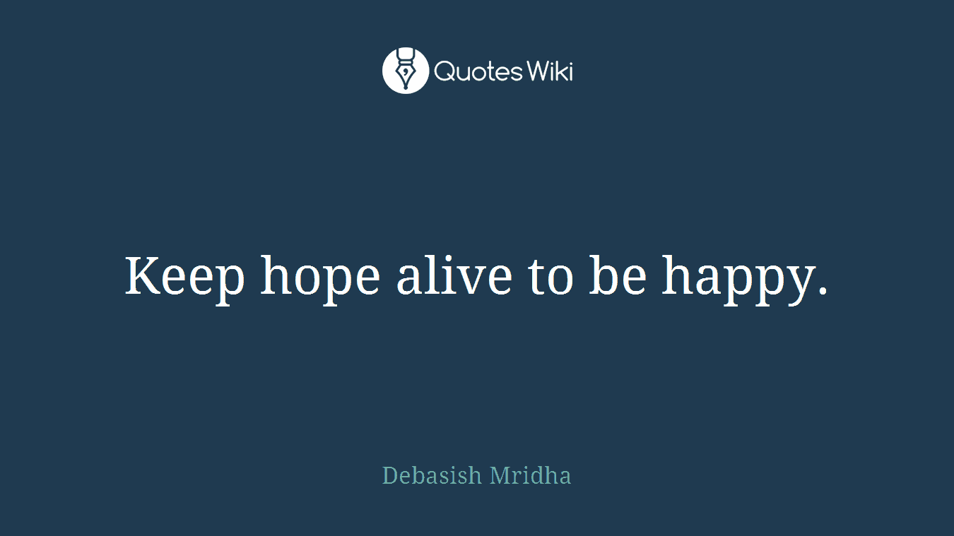 Keep hope alive to be happy.