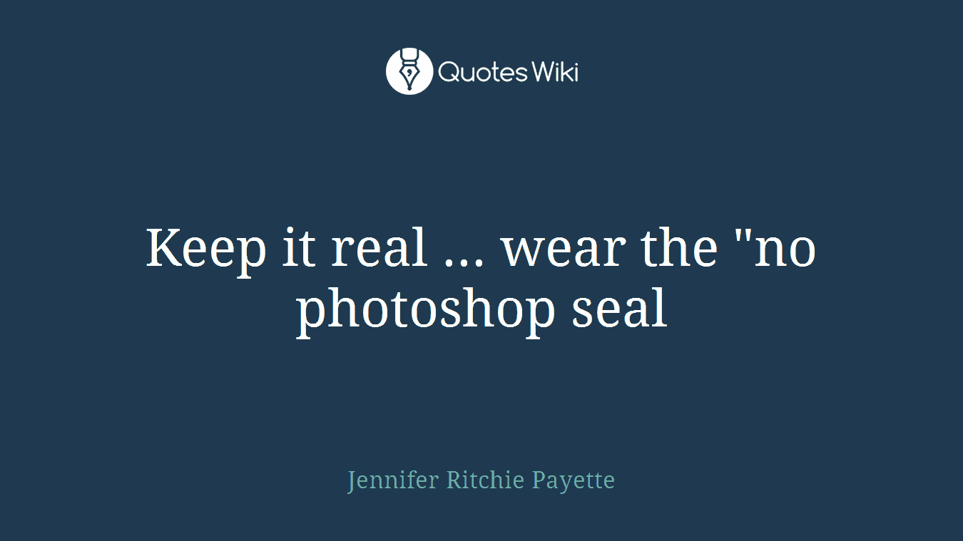 Keep it real ... wear the "no photoshop seal