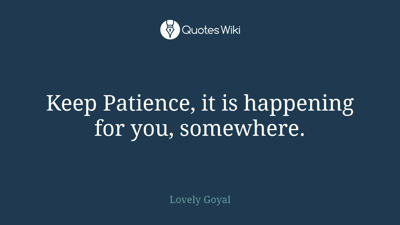 Keep Patience, it is happening for you, somewhere.