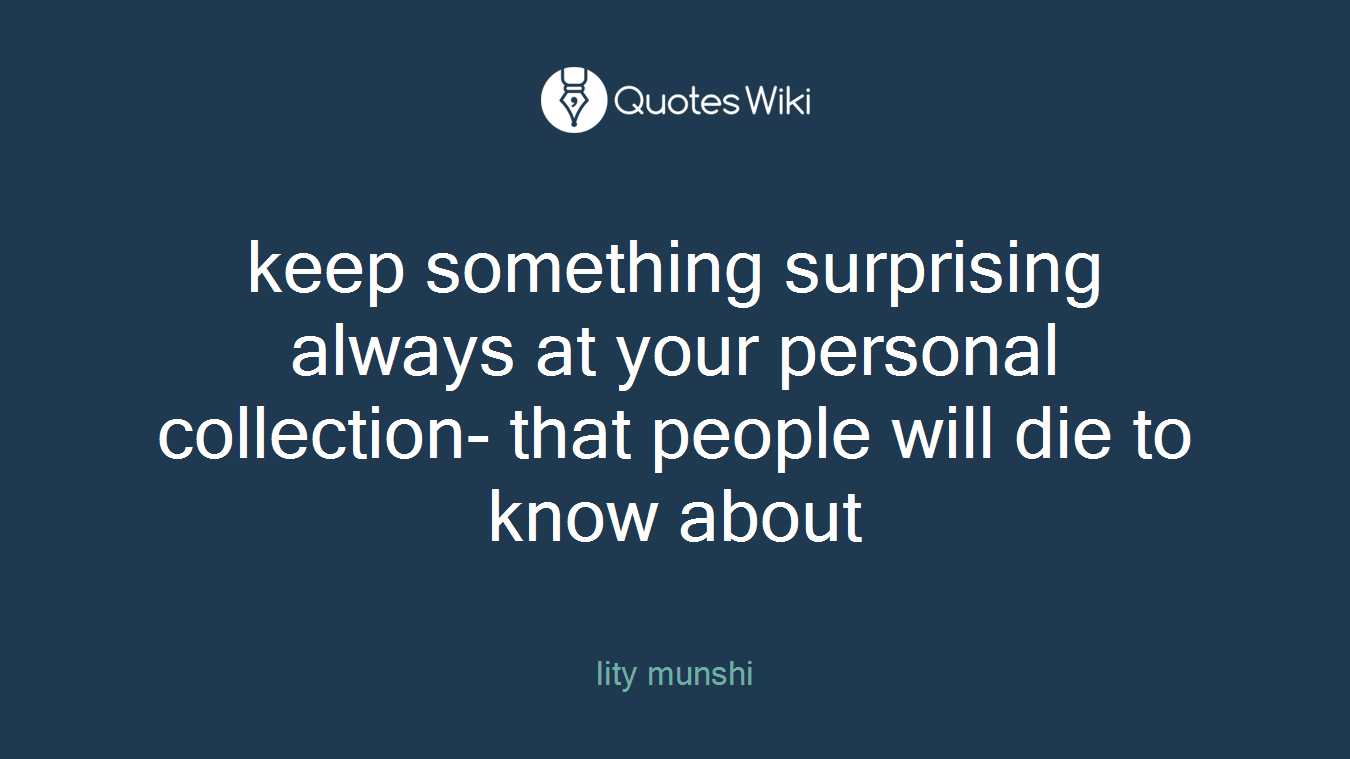 keep something surprising always at your personal collection- that people will die to know about