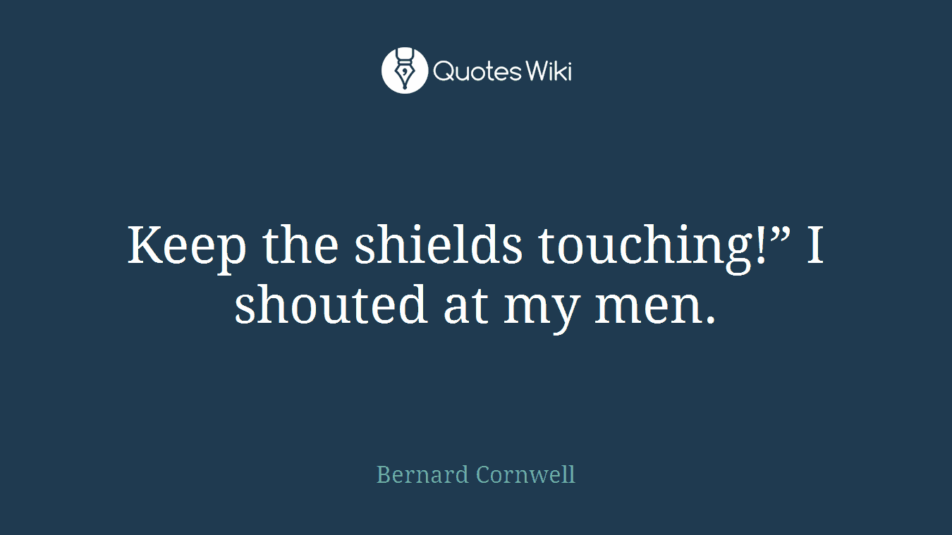 Keep the shields touching!” I shouted at my men.