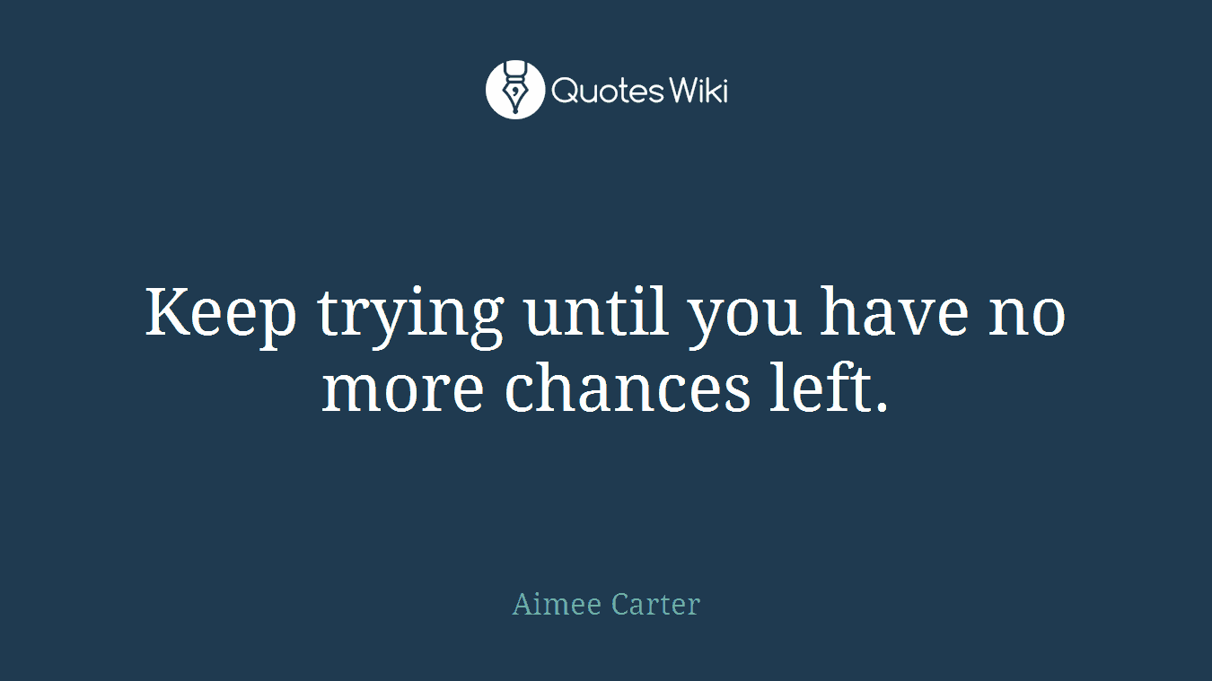 Keep trying until you have no more chances left.