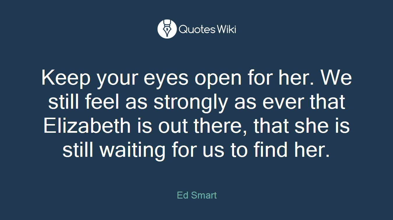 Keep your eyes open for her. We still feel as strongly as ever that Elizabeth is out there, that she is still waiting for us to find her.